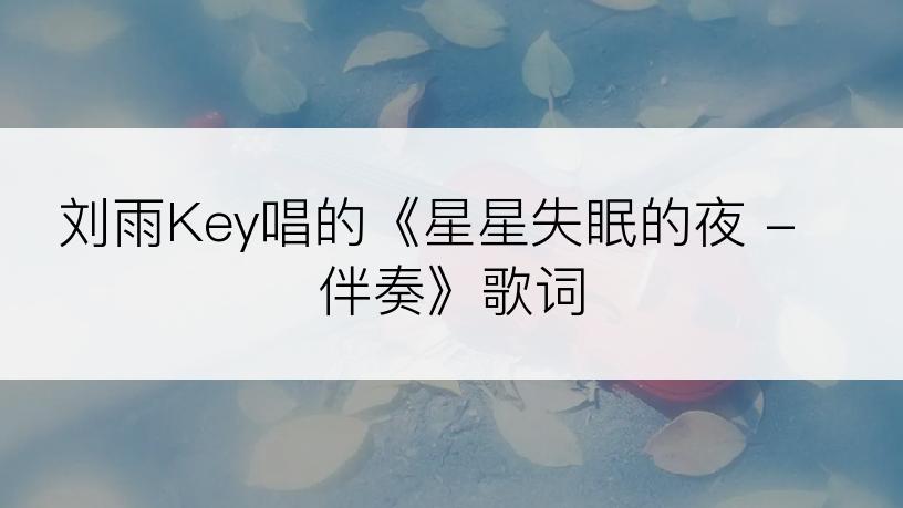 刘雨Key唱的《星星失眠的夜 - 伴奏》歌词