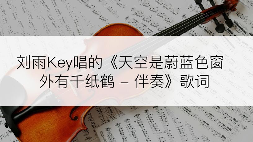 刘雨Key唱的《天空是蔚蓝色窗外有千纸鹤 - 伴奏》歌词