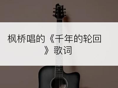 枫桥唱的《千年的轮回》歌词