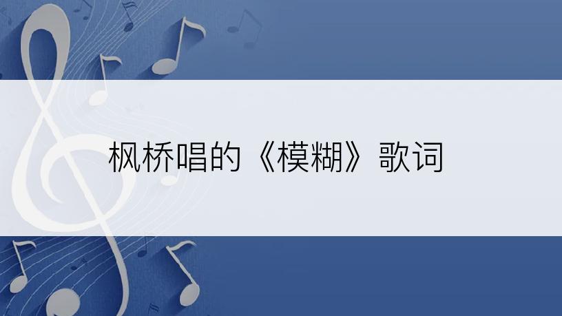 枫桥唱的《模糊》歌词