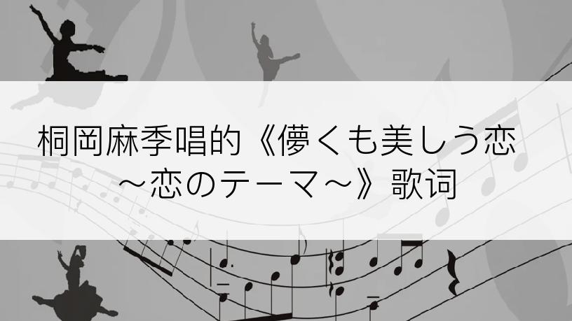 桐岡麻季唱的《儚くも美しう恋 ～恋のテーマ～》歌词