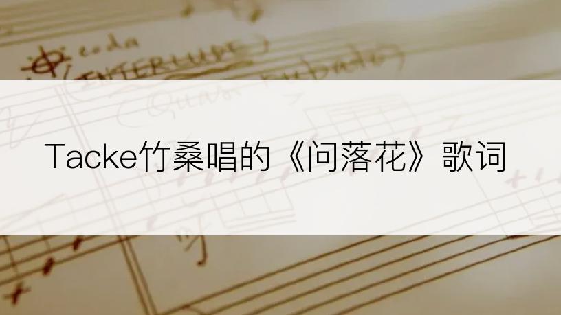 Tacke竹桑唱的《问落花》歌词