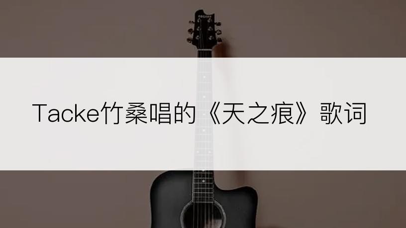 Tacke竹桑唱的《天之痕》歌词