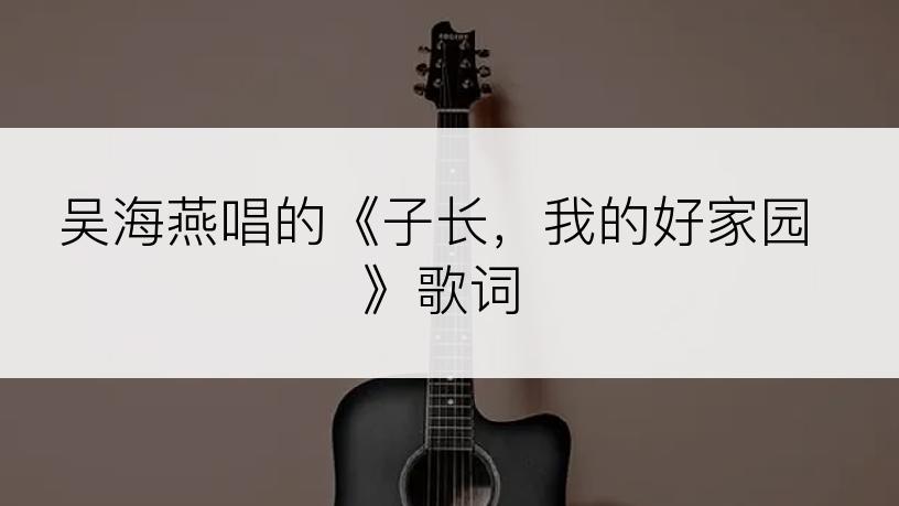 吴海燕唱的《子长，我的好家园》歌词