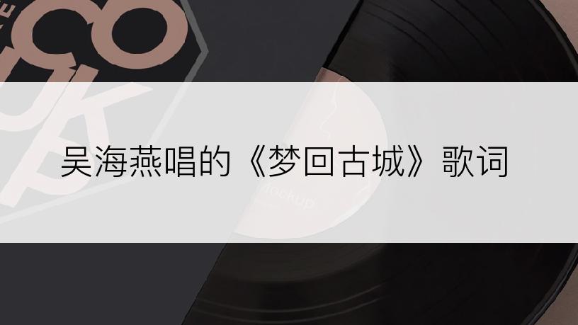 吴海燕唱的《梦回古城》歌词