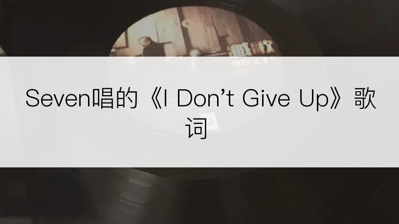 Seven唱的《I Don't Give Up》歌词