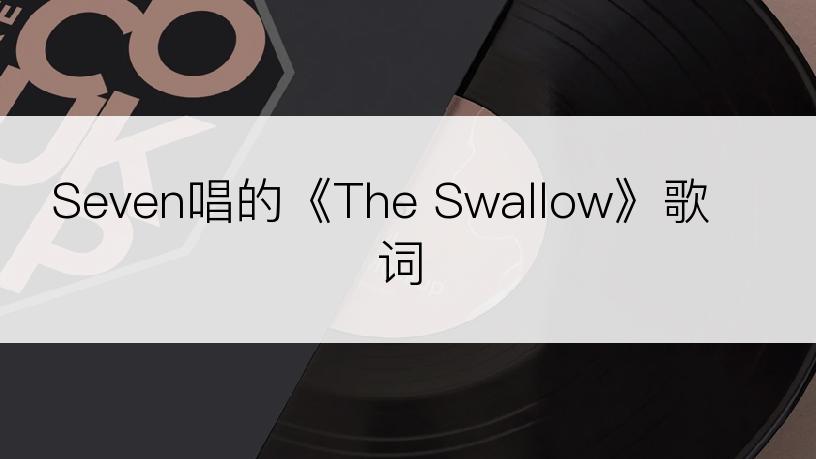 Seven唱的《The Swallow》歌词