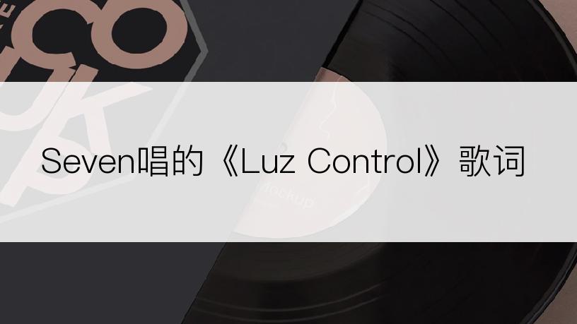 Seven唱的《Luz Control》歌词