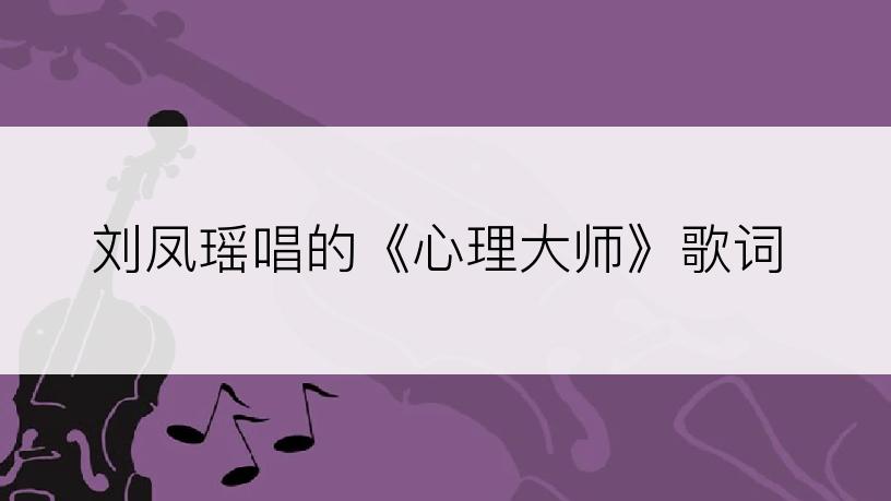 刘凤瑶唱的《心理大师》歌词