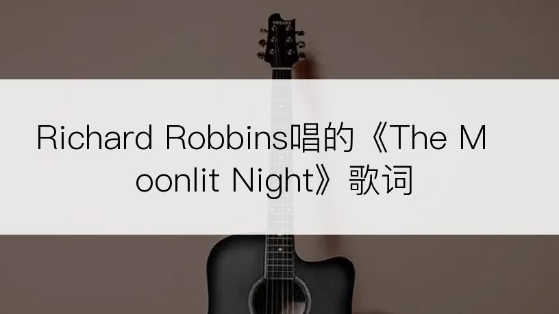 Richard Robbins唱的《The Moonlit Night》歌词