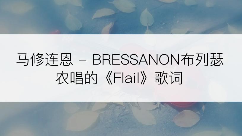 马修连恩 - BRESSANON布列瑟农唱的《Flail》歌词