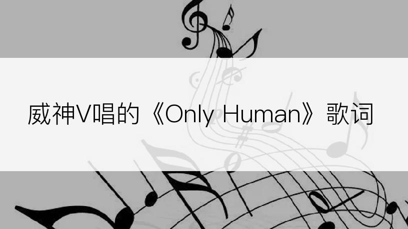 威神V唱的《Only Human》歌词