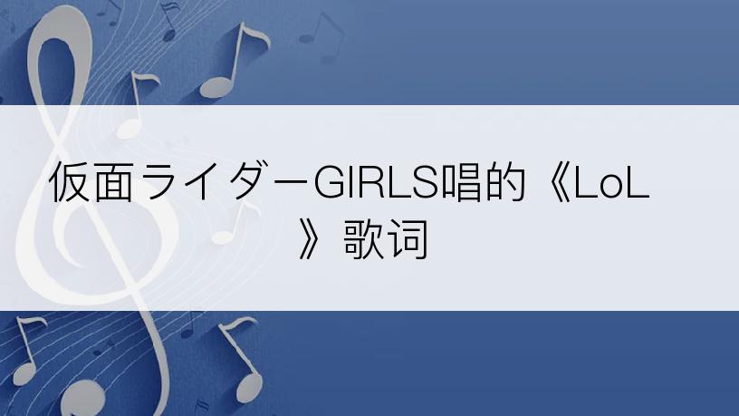 仮面ライダーGIRLS唱的《LoL》歌词