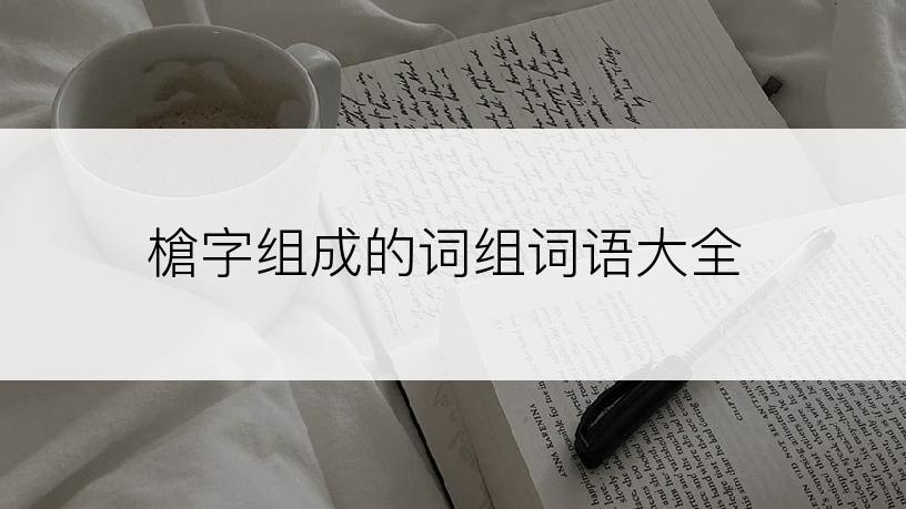 槍字组成的词组词语大全
