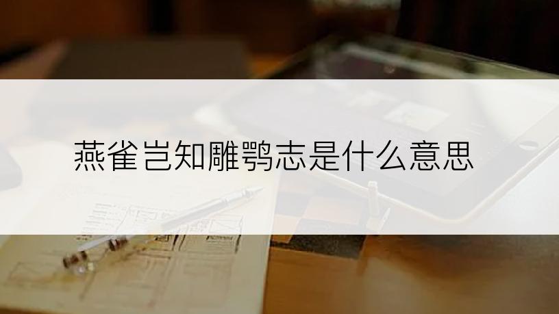 燕雀岂知雕鹗志是什么意思