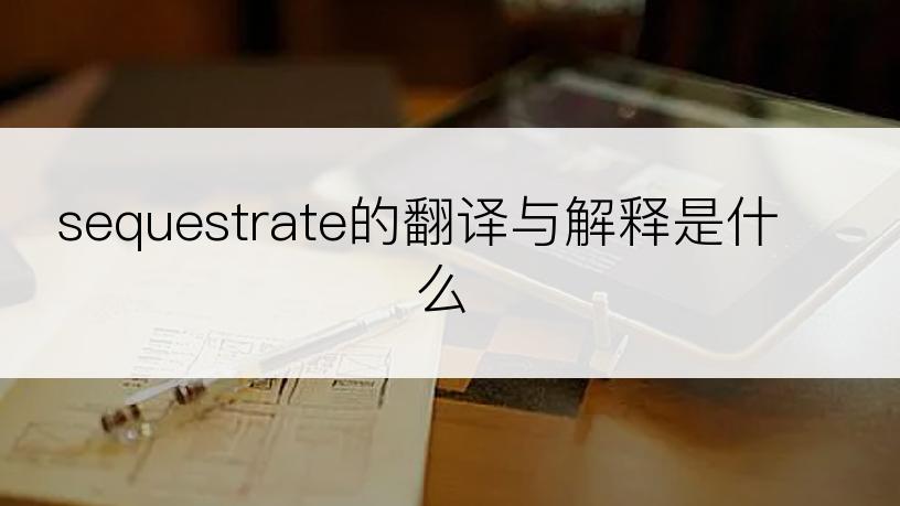 sequestrate的翻译与解释是什么