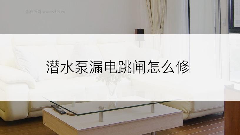 潜水泵漏电跳闸怎么修