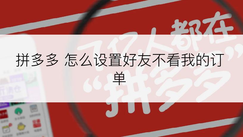 拼多多 怎么设置好友不看我的订单