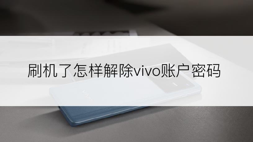 刷机了怎样解除vivo账户密码