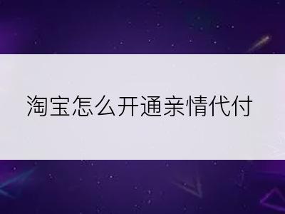淘宝怎么开通亲情代付