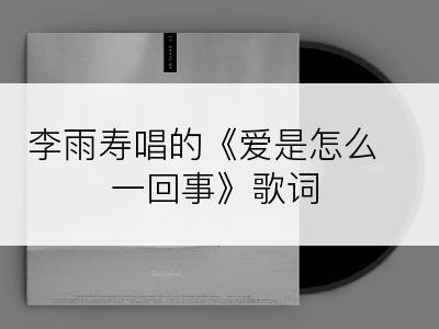 李雨寿唱的《爱是怎么一回事》歌词