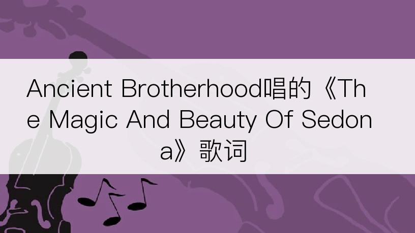 Ancient Brotherhood唱的《The Magic And Beauty Of Sedona》歌词