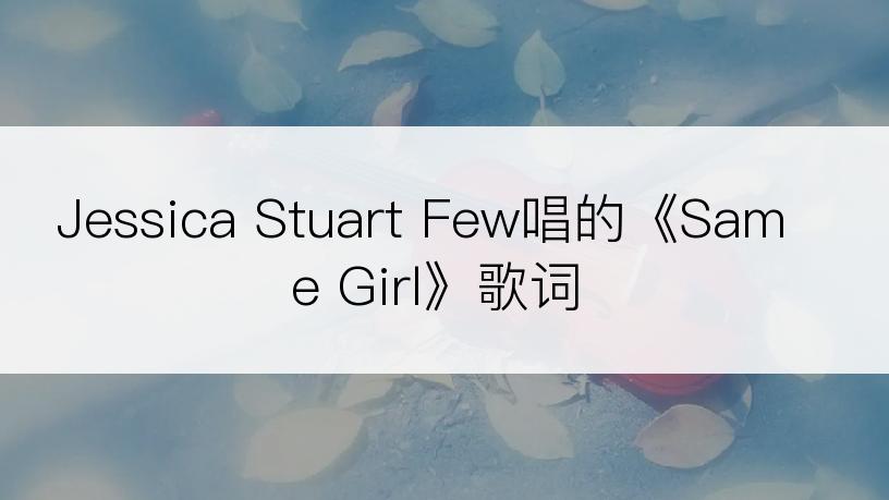 Jessica Stuart Few唱的《Same Girl》歌词