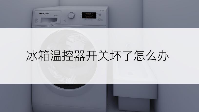 冰箱温控器开关坏了怎么办