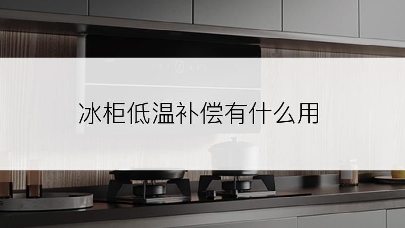 冰柜低温补偿有什么用