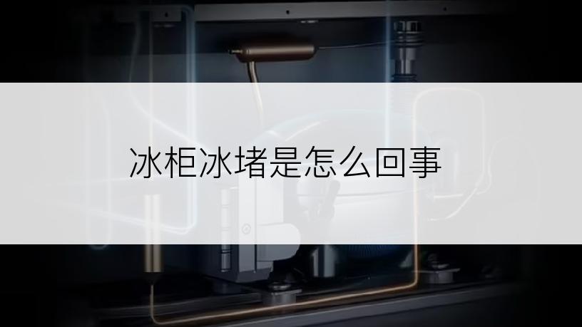 冰柜冰堵是怎么回事
