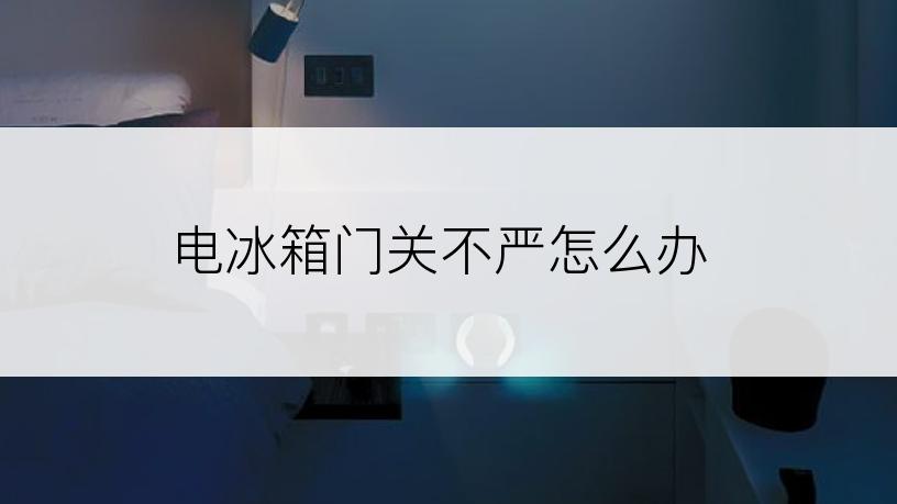 电冰箱门关不严怎么办