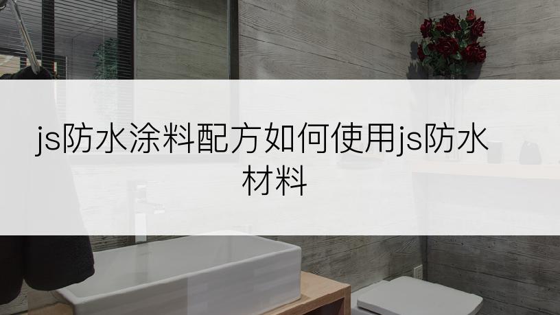 js防水涂料配方如何使用js防水材料