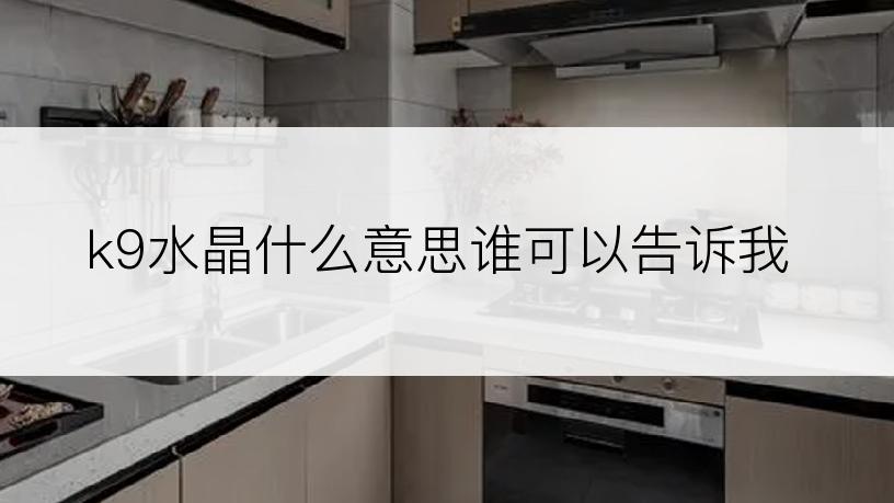 k9水晶什么意思谁可以告诉我