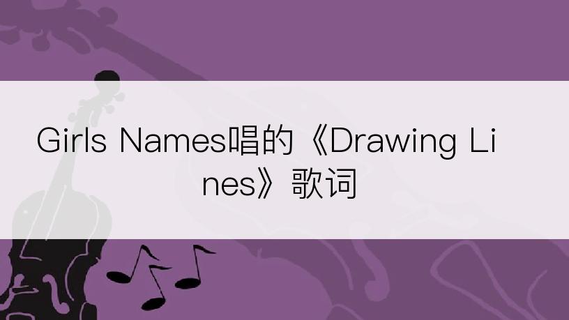 Girls Names唱的《Drawing Lines》歌词