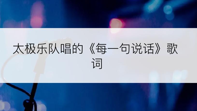 太极乐队唱的《每一句说话》歌词