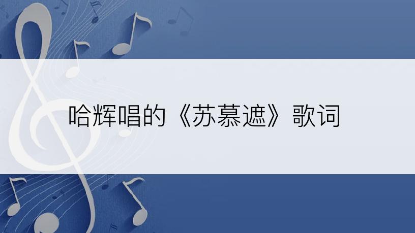 哈辉唱的《苏慕遮》歌词