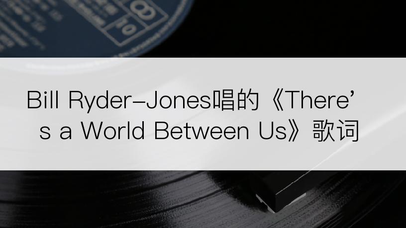 Bill Ryder-Jones唱的《There's a World Between Us》歌词