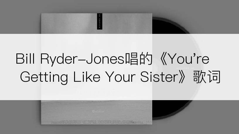 Bill Ryder-Jones唱的《You're Getting Like Your Sister》歌词