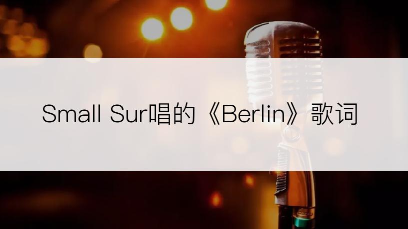 Small Sur唱的《Berlin》歌词