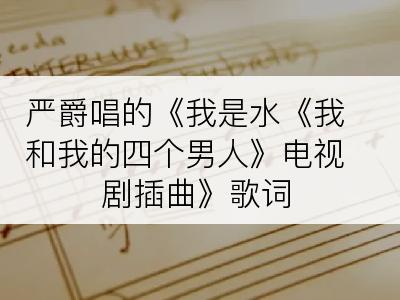 严爵唱的《我是水《我和我的四个男人》电视剧插曲》歌词