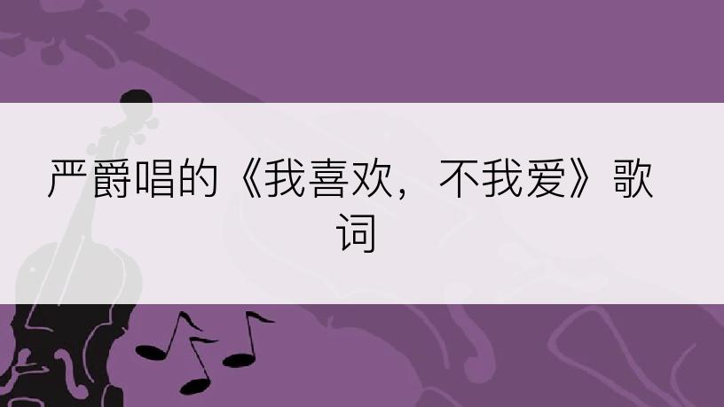 严爵唱的《我喜欢，不我爱》歌词