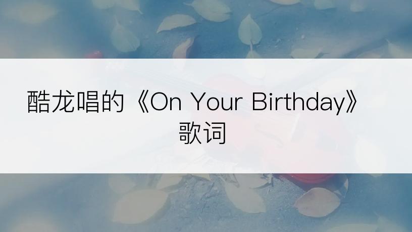 酷龙唱的《On Your Birthday》歌词