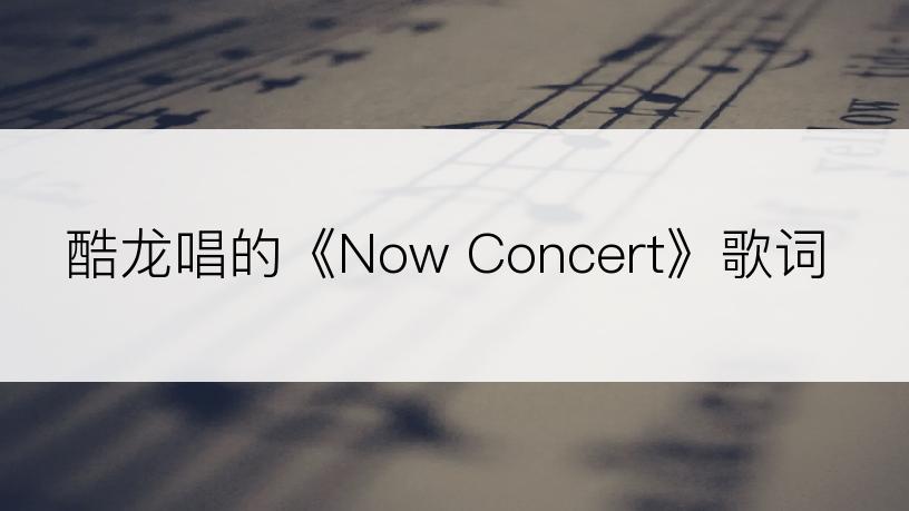 酷龙唱的《Now Concert》歌词