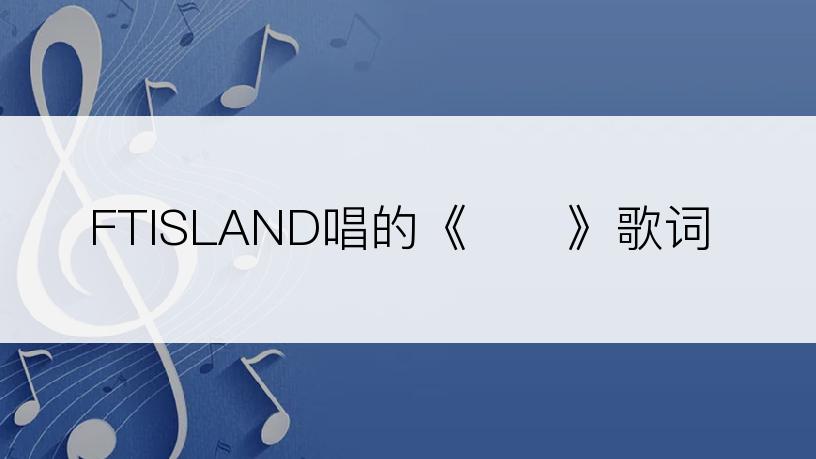 FTISLAND唱的《바래》歌词