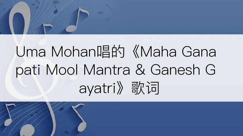 Uma Mohan唱的《Maha Ganapati Mool Mantra & Ganesh Gayatri》歌词