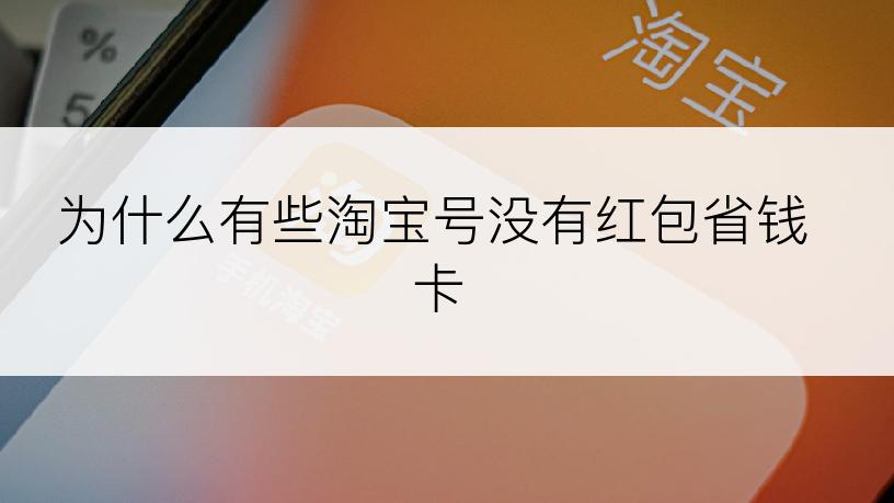 为什么有些淘宝号没有红包省钱卡