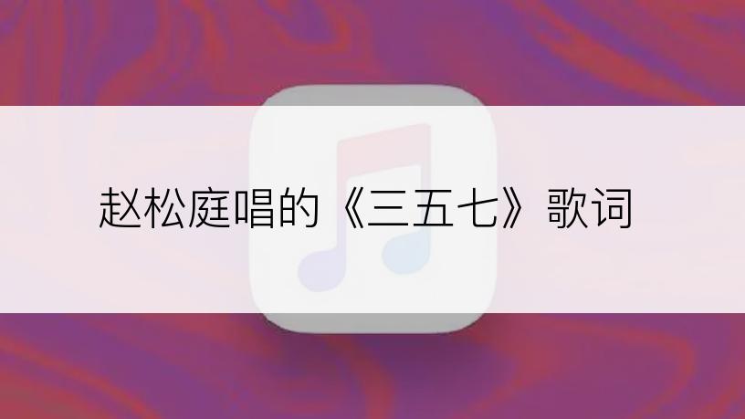 赵松庭唱的《三五七》歌词