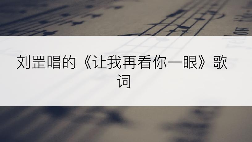 刘罡唱的《让我再看你一眼》歌词
