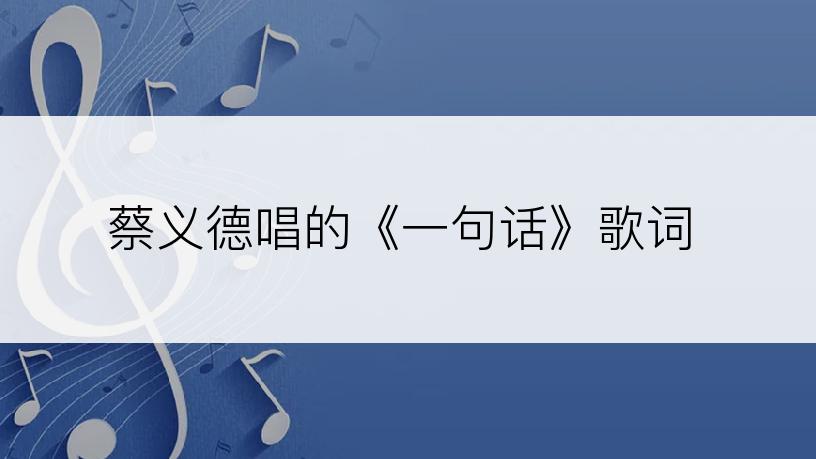 蔡义德唱的《一句话》歌词
