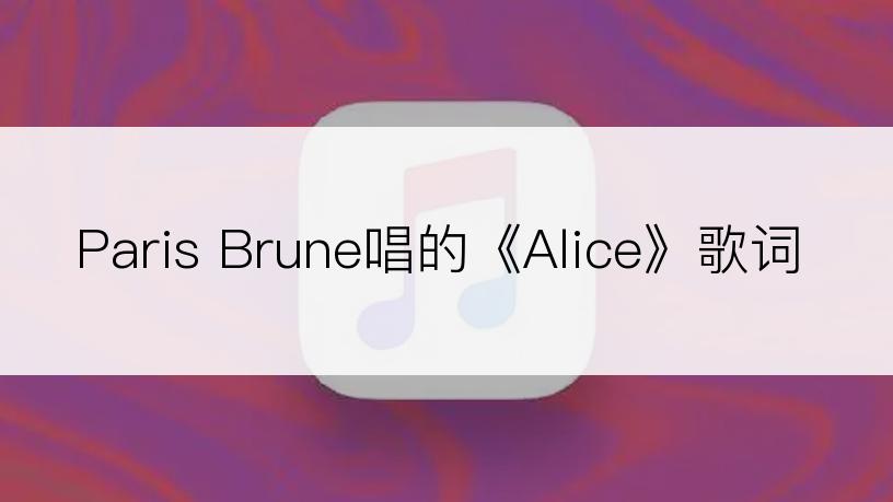 Paris Brune唱的《Alice》歌词